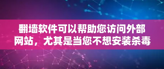 翻墙软件可以帮助您访问外部网站，尤其是当您不想安装杀毒软件或不想被网页防火墙封锁时。以下是一些推荐的翻墙软件，根据您可能的使用场景和需求进行分类