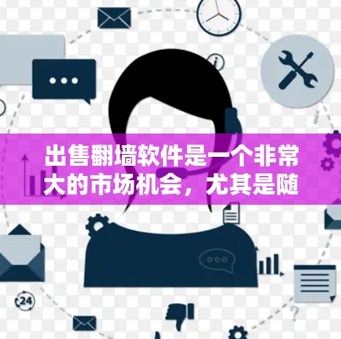 出售翻墙软件是一个非常大的市场机会，尤其是随着技术的快速发展，越来越多的人开始关注如何访问外部网络。如果你是想通过出售翻墙软件来赚钱，那么以下是一些关键点需要考虑