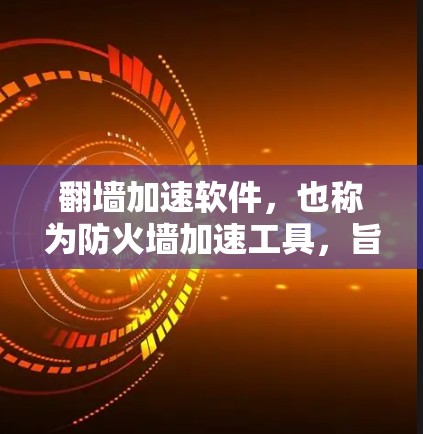 翻墙加速软件，也称为防火墙加速工具，旨在帮助用户访问外部网络，避免未经授权的访问，同时提升网络性能。以下是一些关键点，帮助你选择和使用合适的翻墙加速软件