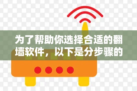 为了帮助你选择合适的翻墙软件,以下是分步骤的建议