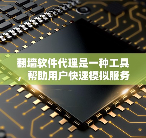 翻墙软件代理是一种工具，帮助用户快速模拟服务器的访问，确保网站运行正常。以下是详细的分析和建议