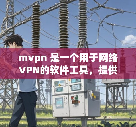 mvpn 是一个用于网络VPN的软件工具,提供加密传输数据,确保在 Without 网络上保持连接。下面是关于 mvpn 的详细说明 mvpn 是一个用于网络VPN的软件工具,提供加密传输数据,确保在 Without 网络上保持连接。下面是关于 mvpn 的详细说明