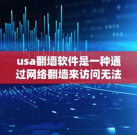 usa翻墙软件是一种通过网络翻墙来访问无法通过原网络访问的网站或资源的软件。它通过连接到另一台服务器实现翻墙功能，通常用于解决网络连接问题，使得用户能够访问更多网站或资源