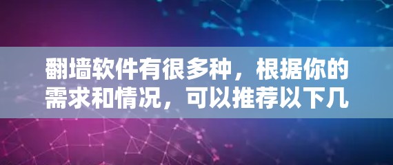 翻墙软件有很多种，根据你的需求和情况，可以推荐以下几种常用软件