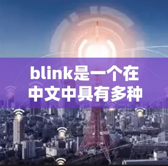 blink是一个在中文中具有多种含义的词汇，其具体含义取决于上下文。以下是对其不同含义的详细解释