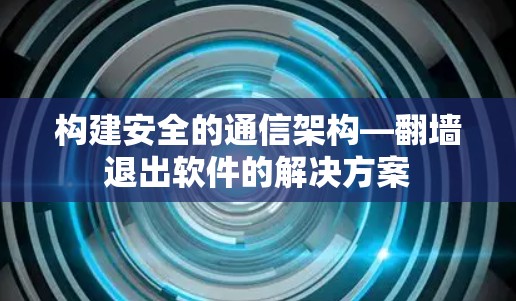 构建安全的通信架构—翻墙退出软件的解决方案