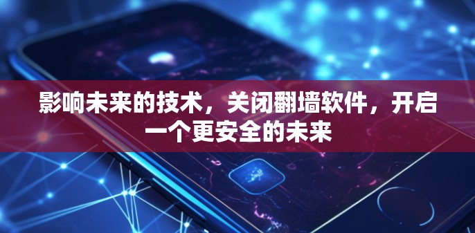 影响未来的技术,关闭翻墙软件,开启一个更安全的未来