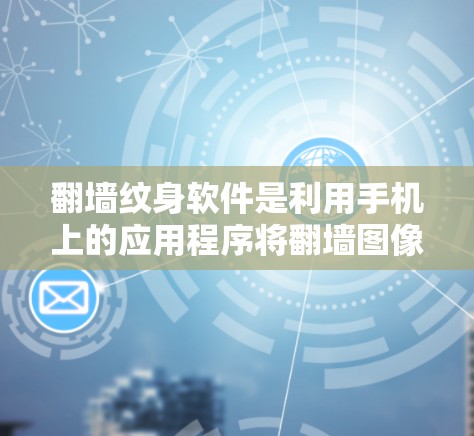 翻墙纹身软件是利用手机上的应用程序将翻墙图像粘贴到画布上,进行设计和修饰的工具。以下是对这些软件的详细介绍