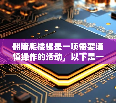 翻墙爬楼梯是一项需要谨慎操作的活动，以下是一步步的指南，帮助您确保安全
