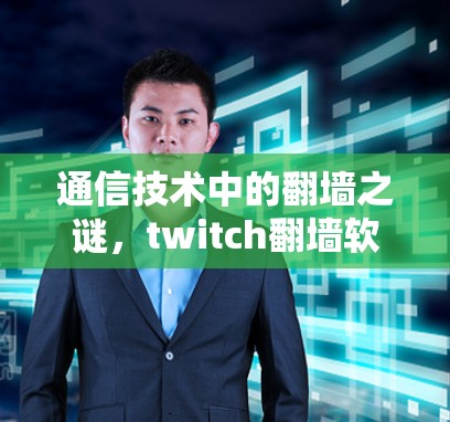 通信技术中的翻墙之谜，twitch翻墙软件的分析与解决方案