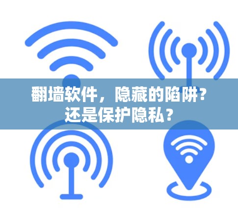 翻墙软件，隐藏的陷阱？还是保护隐私？