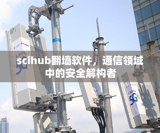 scihub翻墙软件,通信领域中的安全解构者