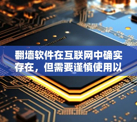 翻墙软件在互联网中确实存在，但需要谨慎使用以确保安全和可靠。以下是一些详细的建议和步骤