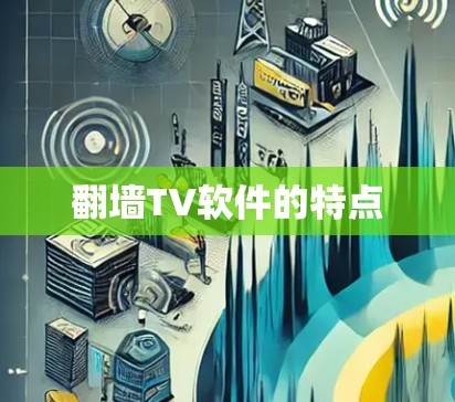 翻墙TV软件的特点
