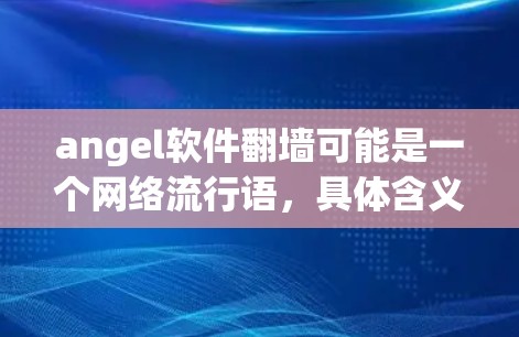 angel软件翻墙可能是一个网络流行语，具体含义可能因语境而异。以下是一些可能的解释和建议