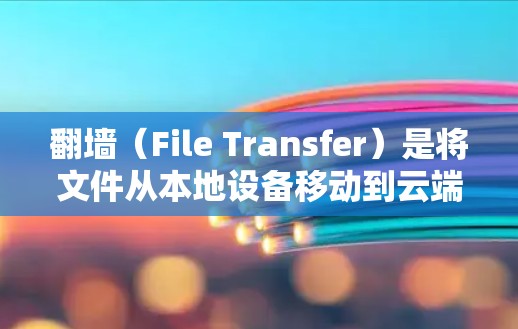 翻墙（File Transfer）是将文件从本地设备移动到云端设备的一种方式。在日本，许多软件公司和服务提供商提供翻墙功能，尤其是在移动应用开发中，翻墙是非常重要的