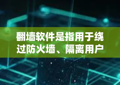 翻墙软件是指用于绕过防火墙、隔离用户访问网络的软件。以下是一些常见的翻墙软件及其特点,供您参考