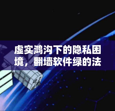 虚实鸿沟下的隐私困境，翻墙软件绿的法律与伦理争议