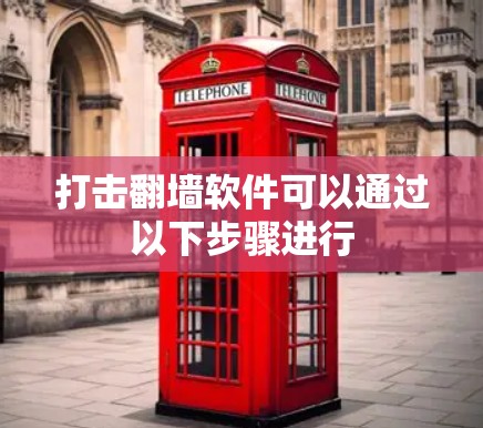 打击翻墙软件可以通过以下步骤进行