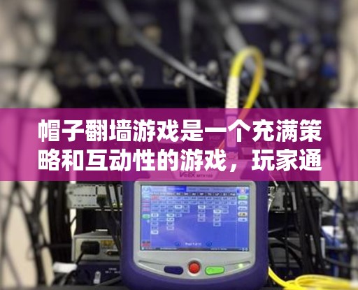 帽子翻墙游戏是一个充满策略和互动性的游戏,玩家通过使用帽子来帮助自己逃脱或对抗对手。以下是关于这个游戏的逐步解释