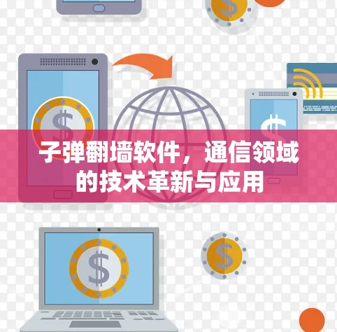 子弹翻墙软件，通信领域的技术革新与应用