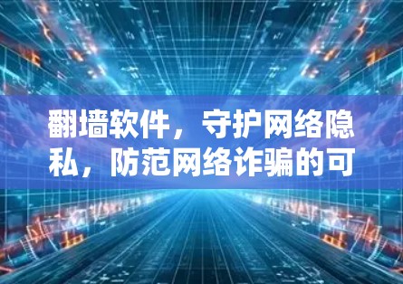 翻墙软件，守护网络隐私，防范网络诈骗的可靠选择