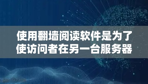 使用翻墙阅读软件是为了使访问者在另一台服务器上访问特定网站，通常用于保护敏感内容或防止访问者被封禁。以下是一个详细步骤指南