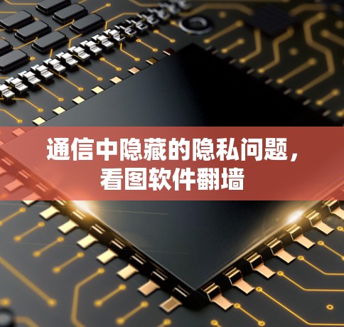 通信中隐藏的隐私问题,看图软件翻墙