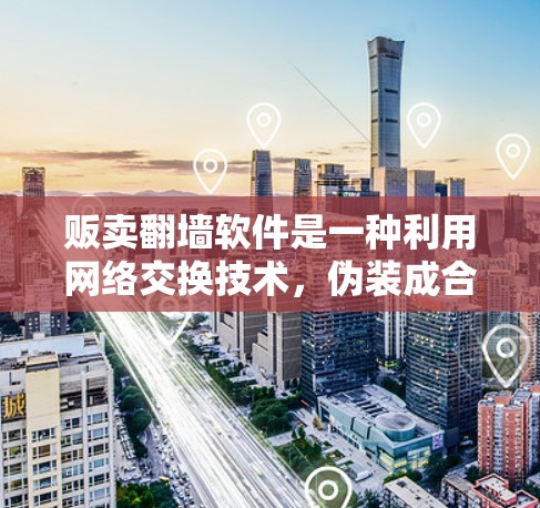 贩卖翻墙软件是一种利用网络交换技术，伪装成合法网络连接的软件，通常用于在没有实际网络连接的情况下交换网络端口，以达到非法目的。以下是对贩卖翻墙软件的详细分析