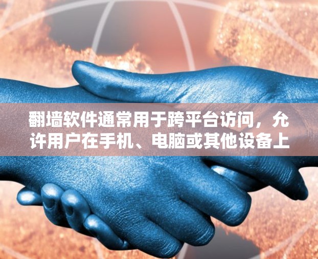 翻墙软件通常用于跨平台访问,允许用户在手机、电脑或其他设备上访问其他网站、软件或存储空间。以下是一些常见的翻墙软件推荐