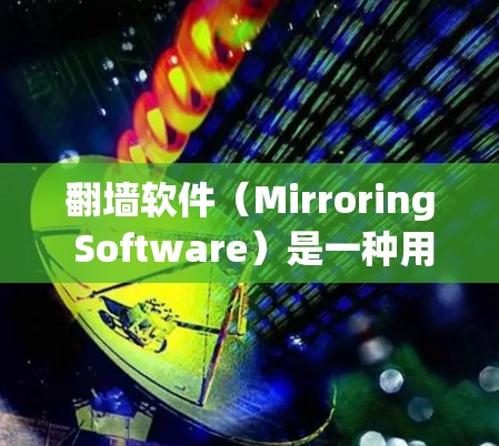 翻墙软件（Mirroring Software）是一种用于复制网页到另一台计算机的工具，帮助用户访问不被允许的网站。以下是一些常见的翻墙软件和推荐的具体功能