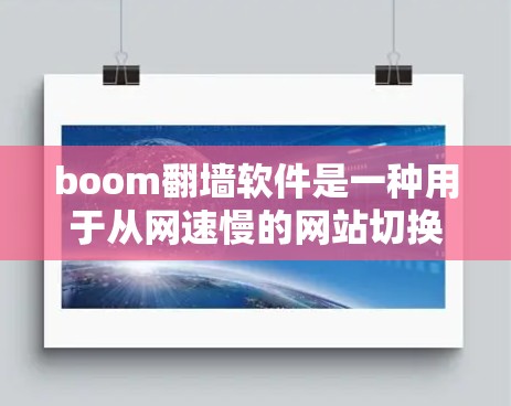 boom翻墙软件是一种用于从网速慢的网站切换到网速快的网站的技术,旨在提高网络效率和减少服务器负担。以下是对boom翻墙软件的详细分析