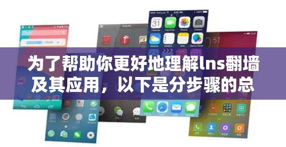 为了帮助你更好地理解lns翻墙及其应用,以下是分步骤的总结