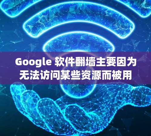 Google 软件翻墙主要因为无法访问某些资源而被用户使用,带来访问资源不便、可能对隐私和安全造成负面影响。以下是详细的分析和总结