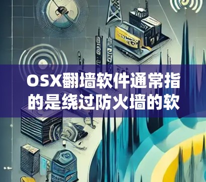 OSX翻墙软件通常指的是绕过防火墙的软件,用于在MacOS等系统上改变访问权限。以下是一些常见的osx翻墙软件和工具