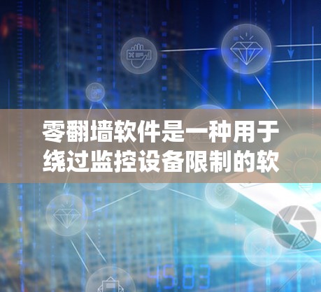 零翻墙软件是一种用于绕过监控设备限制的软件，用户可以通过输入虚拟账号和设置翻墙规则来控制访问权限。以下是对零翻墙软件的详细分析