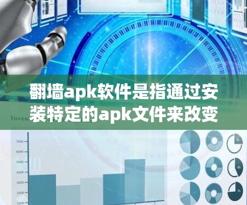 翻墙apk软件是指通过安装特定的apk文件来改变网络连接状态的软件。这些软件通常用于将局域网连接（如IP地址）变为互联网连接，或反之。以下是一个详细的指南，帮助您了解如何使用apk软件进行翻墙