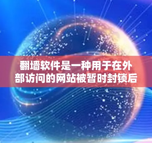 翻墙软件是一种用于在外部访问的网站被暂时封锁后，通过其他方式访问的工具。它可以帮助用户访问一些需要外部连接的网站，如VPN、移动数据或URL协议访问。以下是详细的步骤和信息，帮助你更好地使用翻墙软件