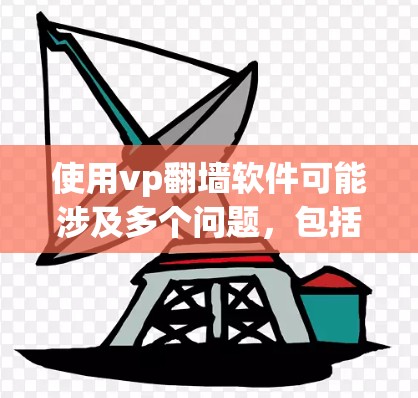 使用vp翻墙软件可能涉及多个问题，包括网络延迟、安全风险、数据隐私以及法律合规。以下是一些关键考虑因素和建议