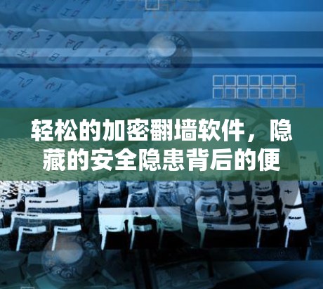 轻松的加密翻墙软件,隐藏的安全隐患背后的便利与潜在风险