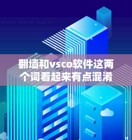 翻墙和vsco软件这两个词看起来有点混淆,可能需要进一步澄清。以下是一些可能的解释和建议 翻墙和vsco软件这两个词看起来有点混淆,可能需要进一步澄清。以下是一些可能的解释和建议