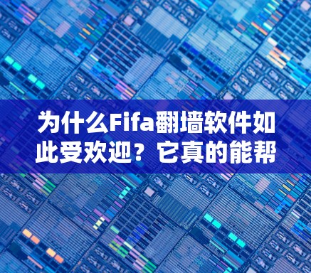 为什么Fifa翻墙软件如此受欢迎?它真的能帮助你在UVA2中轻松打游戏吗?