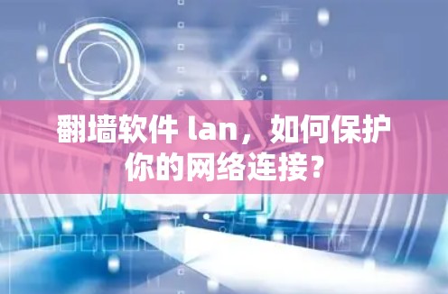 翻墙软件 lan,如何保护你的网络连接?