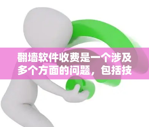 翻墙软件收费是一个涉及多个方面的问题,包括技术、使用、安全性、价格等因素。以下是一些关键点