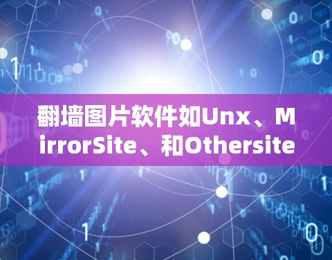 翻墙图片软件如Unx、MirrorSite、和Othersite,各有其优缺点,适合不同的需求。以下是对这些软件的详细分析和建议