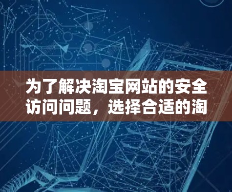 为了解决淘宝网站的安全访问问题，选择合适的淘宝翻墙软件是一个有效的方法。以下是对淘宝翻墙软件的详细分析和推荐