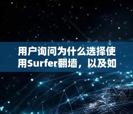 用户询问为什么选择使用Surfer翻墙，以及如何使用它，因此我将详细解释Surfer的功能、使用方法，以及可能遇到的技术挑战，并提醒用户需了解相关安全知识