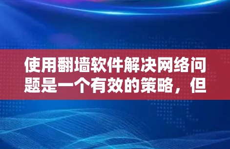 使用翻墙软件解决网络问题是一个有效的策略，但需要综合考虑网络配置、安全性和软件功能。以下是一步步的指南