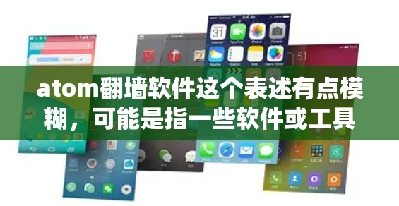 atom翻墙软件这个表述有点模糊，可能是指一些软件或工具能够绕过访问墙，允许用户访问隐藏的资源或服务。以下是一些可能的解释和建议
