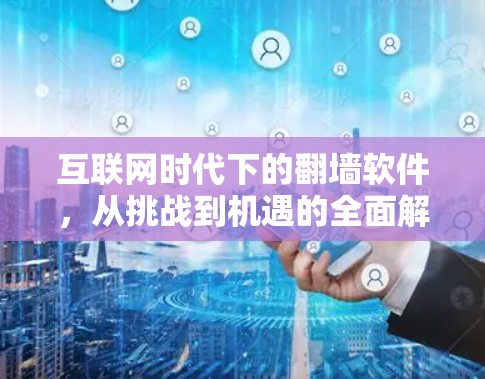 互联网时代下的翻墙软件，从挑战到机遇的全面解析